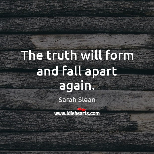 The truth will form and fall apart again. Sarah Slean Picture Quote