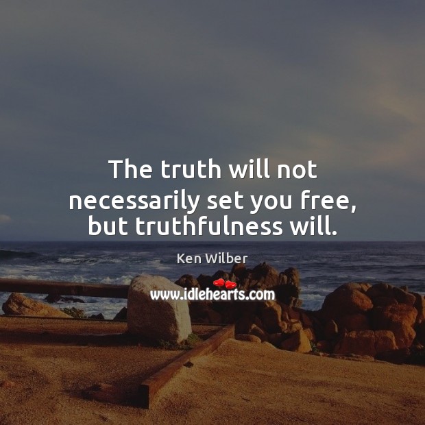 The truth will not necessarily set you free, but truthfulness will. Ken Wilber Picture Quote