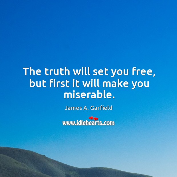 The truth will set you free, but first it will make you miserable. James A. Garfield Picture Quote