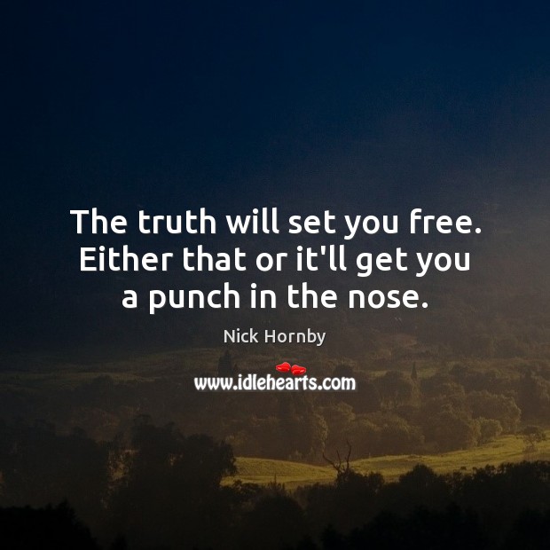The truth will set you free. Either that or it’ll get you a punch in the nose. Nick Hornby Picture Quote