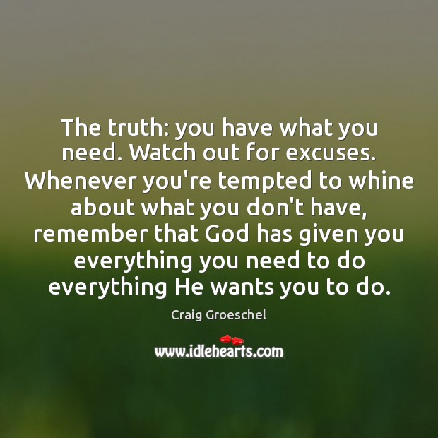 The truth: you have what you need. Watch out for excuses. Whenever Craig Groeschel Picture Quote