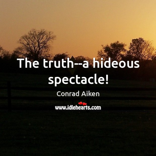 The truth–a hideous spectacle! Conrad Aiken Picture Quote