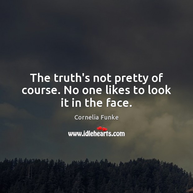 The truth’s not pretty of course. No one likes to look it in the face. Cornelia Funke Picture Quote