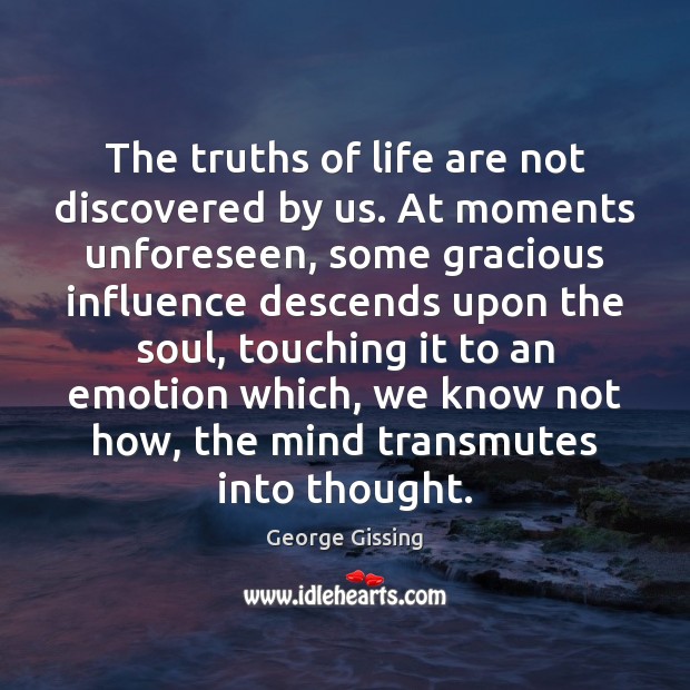 The truths of life are not discovered by us. At moments unforeseen, George Gissing Picture Quote