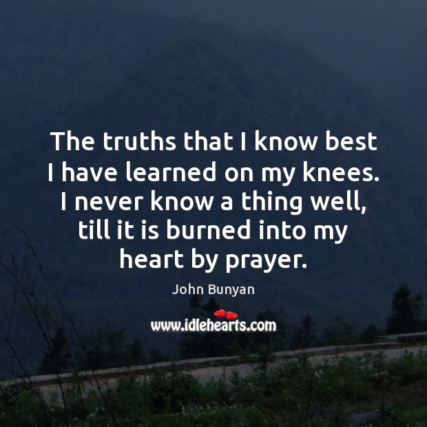 The truths that I know best I have learned on my knees. Image