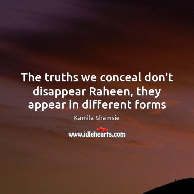The truths we conceal don’t disappear Raheen, they appear in different forms Kamila Shamsie Picture Quote