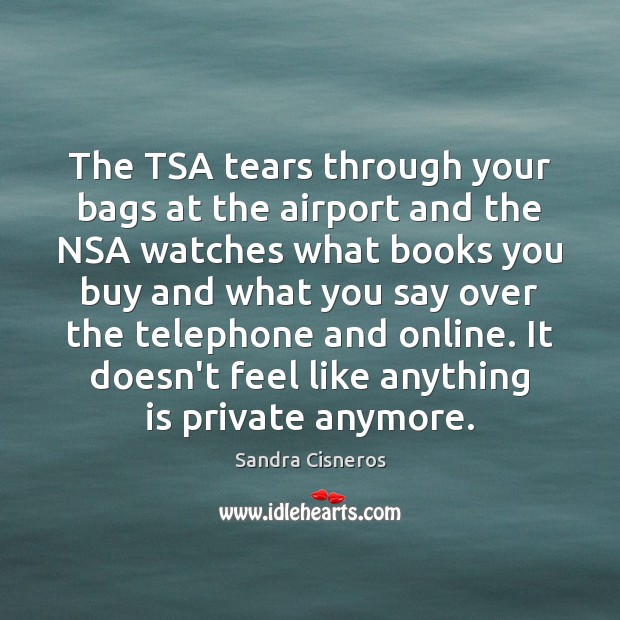 The TSA tears through your bags at the airport and the NSA Sandra Cisneros Picture Quote
