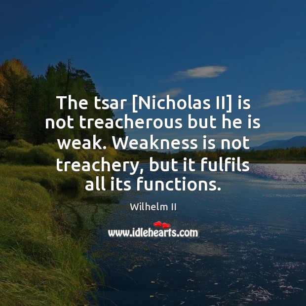 The tsar [Nicholas II] is not treacherous but he is weak. Weakness Wilhelm II Picture Quote