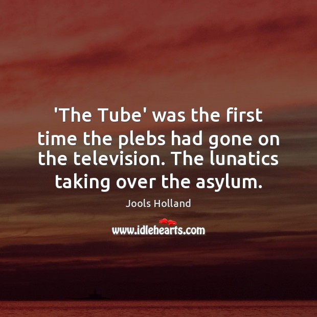 ‘The Tube’ was the first time the plebs had gone on the Jools Holland Picture Quote