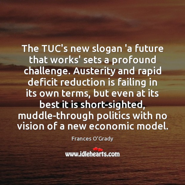 The TUC’s new slogan ‘a future that works’ sets a profound challenge. Frances O’Grady Picture Quote