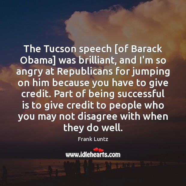 The Tucson speech [of Barack Obama] was brilliant, and I’m so angry Frank Luntz Picture Quote