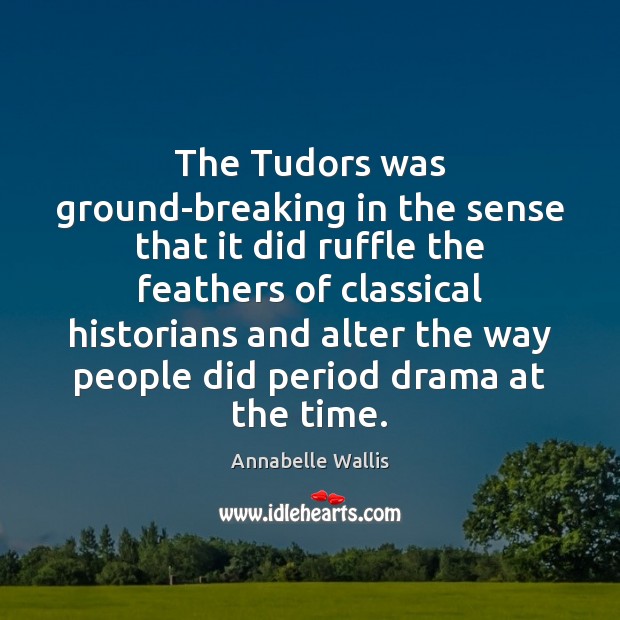 The Tudors was ground-breaking in the sense that it did ruffle the Annabelle Wallis Picture Quote