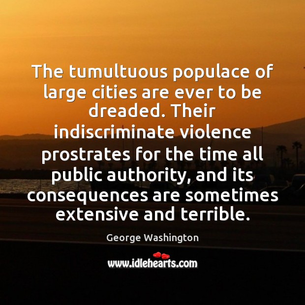 The tumultuous populace of large cities are ever to be dreaded. Their George Washington Picture Quote