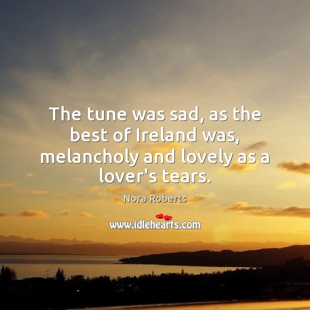 The tune was sad, as the best of Ireland was, melancholy and lovely as a lover’s tears. Image