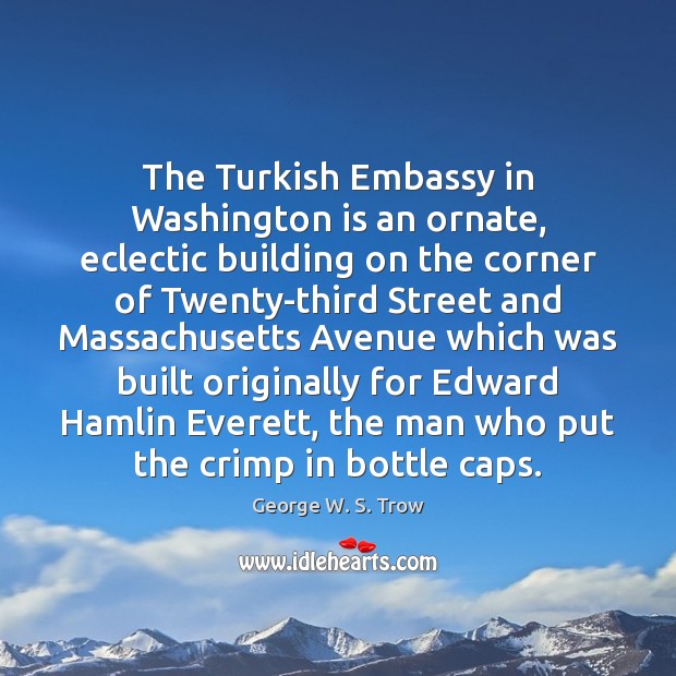 The Turkish Embassy in Washington is an ornate, eclectic building on the George W. S. Trow Picture Quote