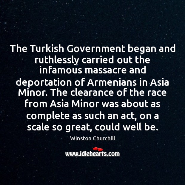 The Turkish Government began and ruthlessly carried out the infamous massacre and Winston Churchill Picture Quote
