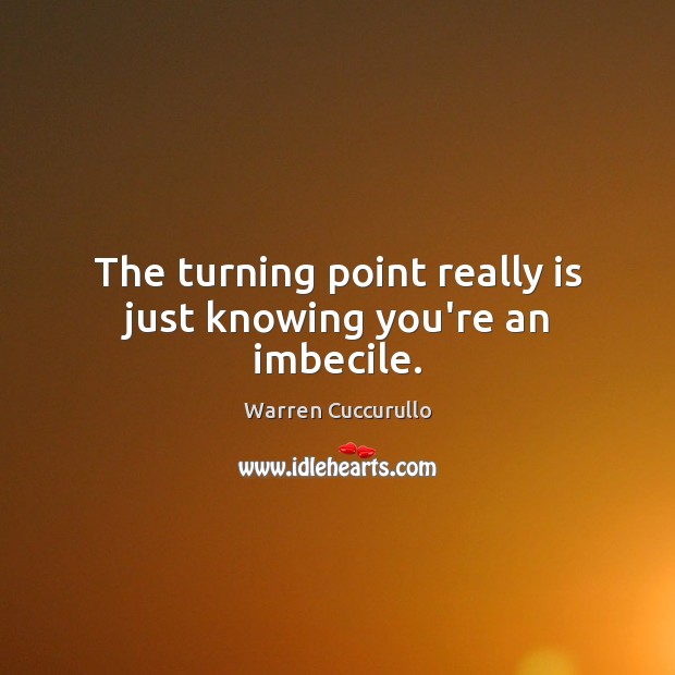 The turning point really is just knowing you’re an imbecile. Warren Cuccurullo Picture Quote