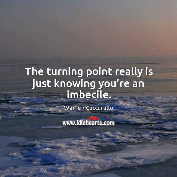 The turning point really is just knowing you’re an imbecile. Warren Cuccurullo Picture Quote