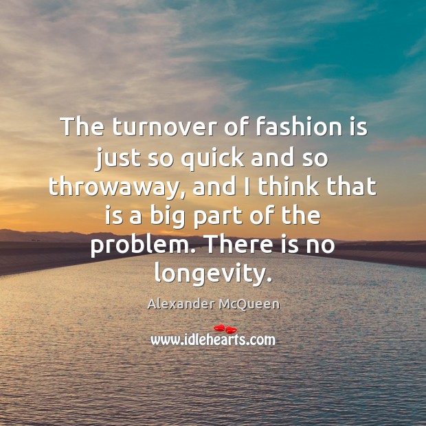 The turnover of fashion is just so quick and so throwaway, and Alexander McQueen Picture Quote