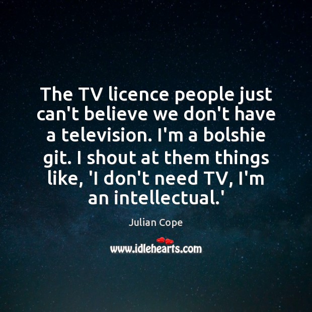 The TV licence people just can’t believe we don’t have a television. Julian Cope Picture Quote