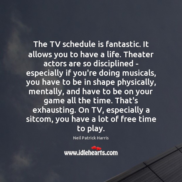 The TV schedule is fantastic. It allows you to have a life. Neil Patrick Harris Picture Quote