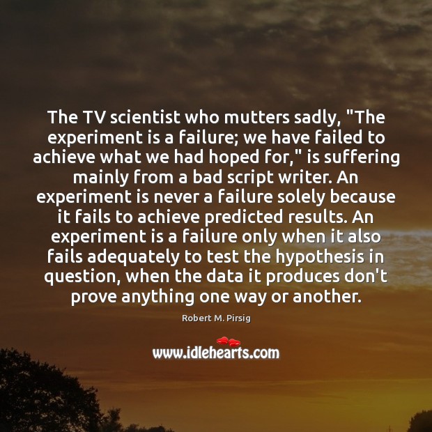The TV scientist who mutters sadly, “The experiment is a failure; we Robert M. Pirsig Picture Quote