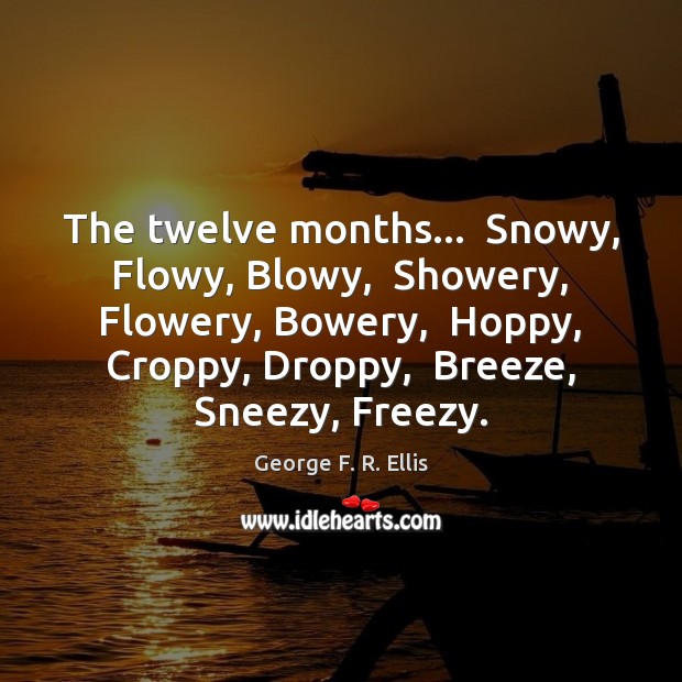 The twelve months…  Snowy, Flowy, Blowy,  Showery, Flowery, Bowery,  Hoppy, Croppy, Droppy, George F. R. Ellis Picture Quote