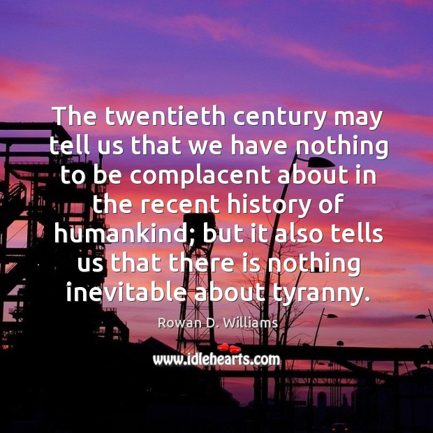The twentieth century may tell us that we have nothing to be complacent Image