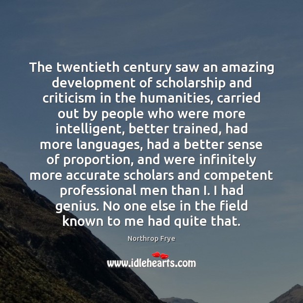 The twentieth century saw an amazing development of scholarship and criticism in Northrop Frye Picture Quote