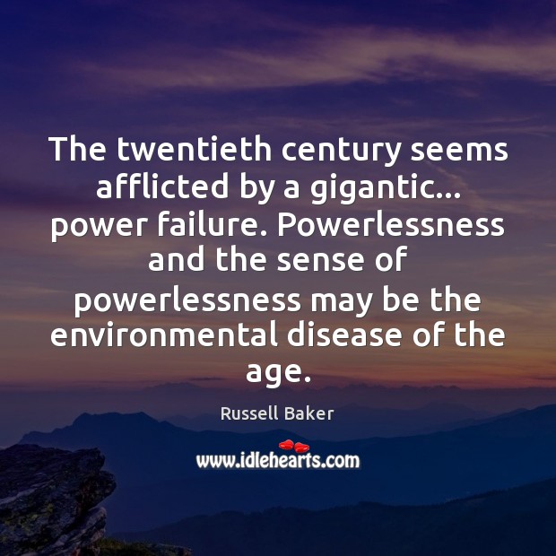 The twentieth century seems afflicted by a gigantic… power failure. Powerlessness and Russell Baker Picture Quote