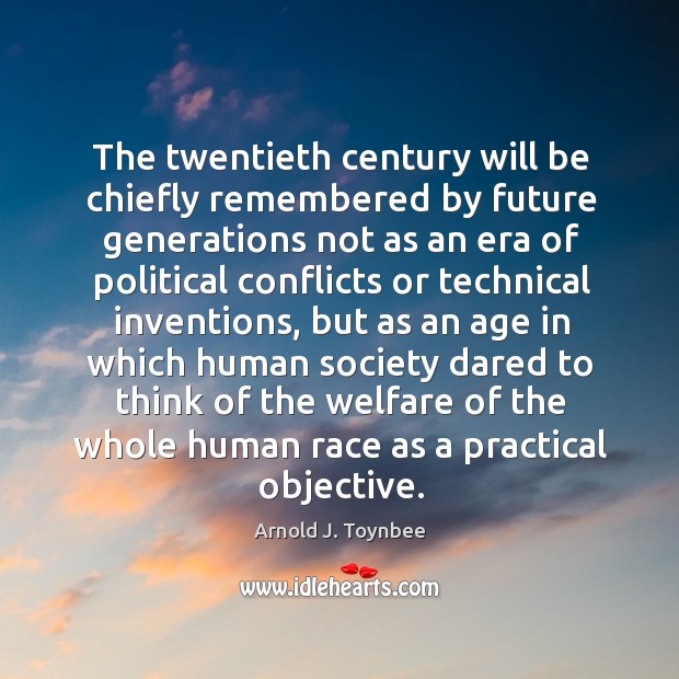 The twentieth century will be chiefly remembered by future generations not as Image