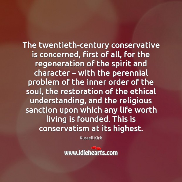 The twentieth-century conservative is concerned, first of all, for the regeneration of Russell Kirk Picture Quote