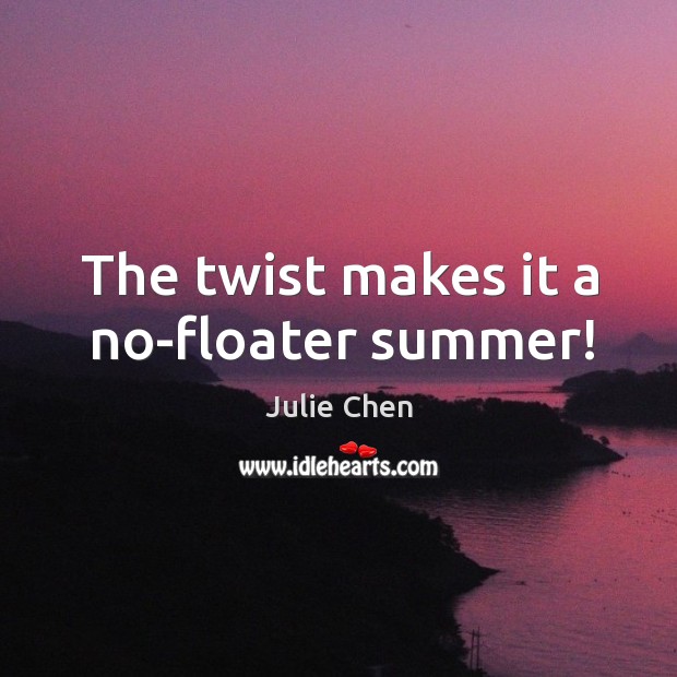 The twist makes it a no-floater summer! Julie Chen Picture Quote