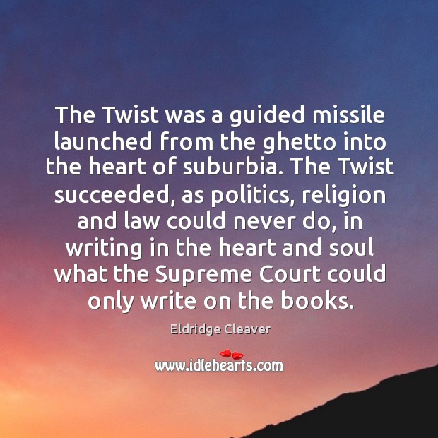 The twist was a guided missile launched from the ghetto into the heart of suburbia. Eldridge Cleaver Picture Quote