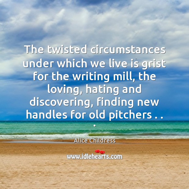 The twisted circumstances under which we live is grist for the writing Alice Childress Picture Quote