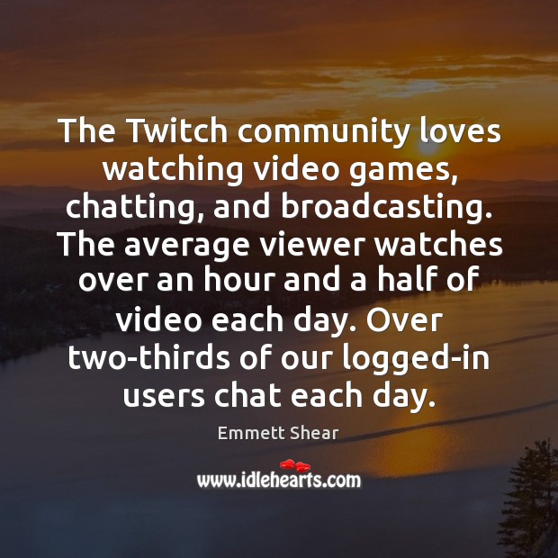 The Twitch community loves watching video games, chatting, and broadcasting. The average Emmett Shear Picture Quote