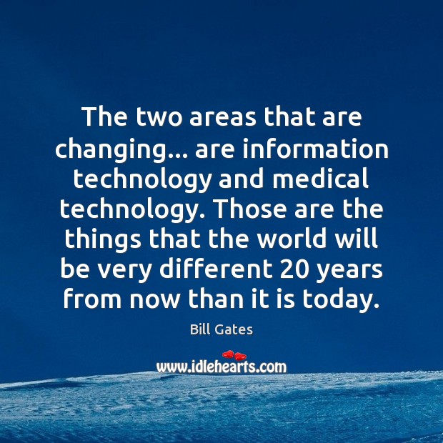 The two areas that are changing… are information technology and medical technology. Bill Gates Picture Quote