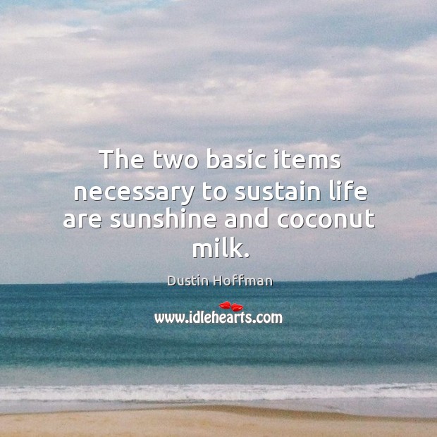The two basic items necessary to sustain life are sunshine and coconut milk. Dustin Hoffman Picture Quote