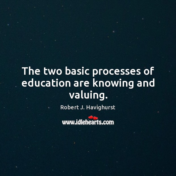 The two basic processes of education are knowing and valuing. Robert J. Havighurst Picture Quote