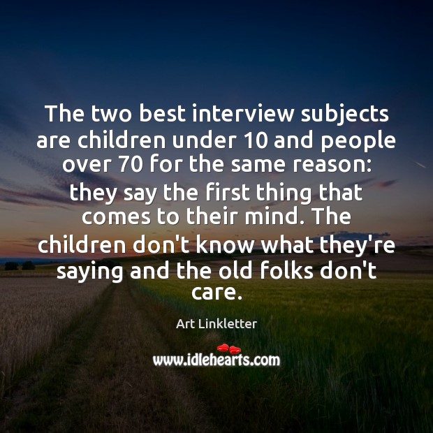 The two best interview subjects are children under 10 and people over 70 for Art Linkletter Picture Quote