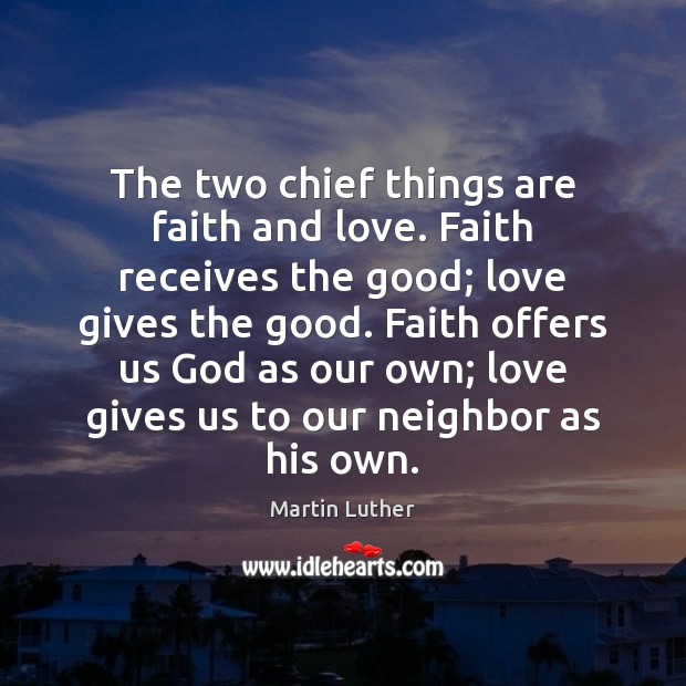 The two chief things are faith and love. Faith receives the good; Image