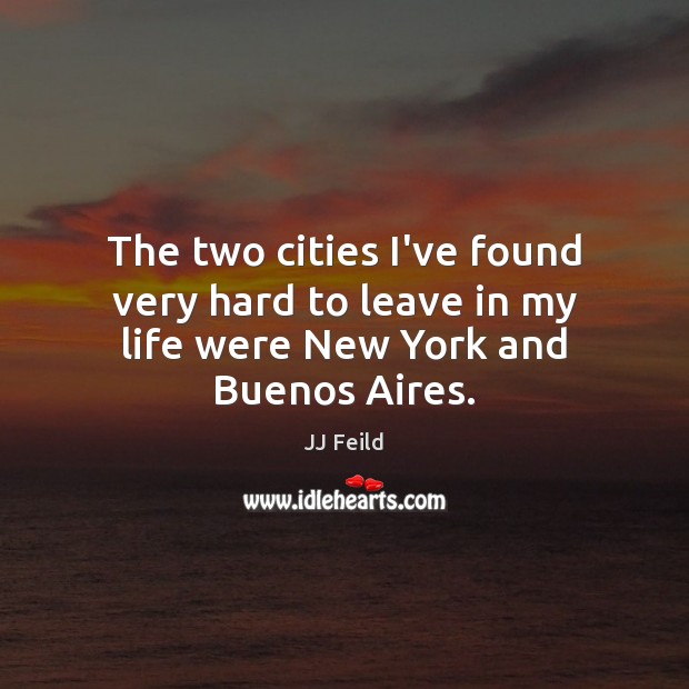 The two cities I’ve found very hard to leave in my life were New York and Buenos Aires. JJ Feild Picture Quote