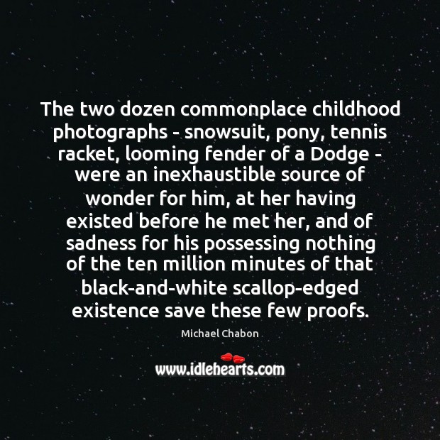 The two dozen commonplace childhood photographs – snowsuit, pony, tennis racket, looming Michael Chabon Picture Quote