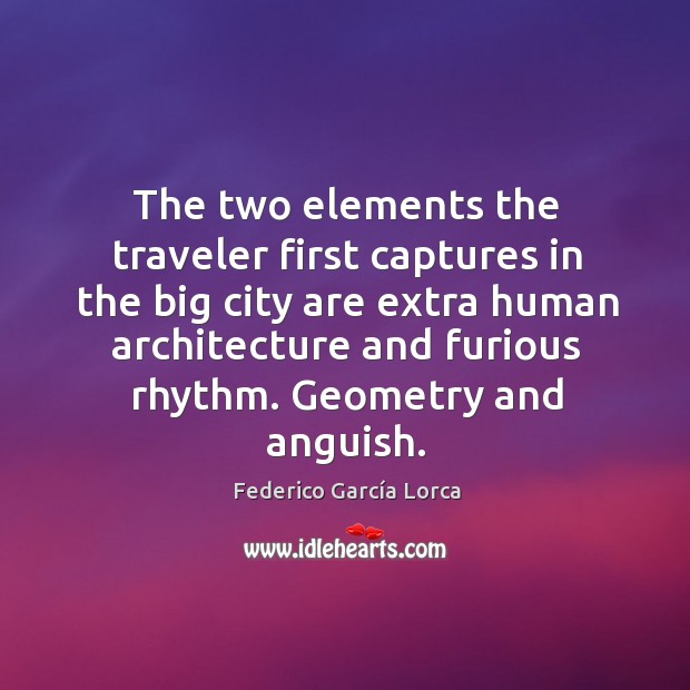 The two elements the traveler first captures in the big city are extra human architecture and furious rhythm. Federico García Lorca Picture Quote