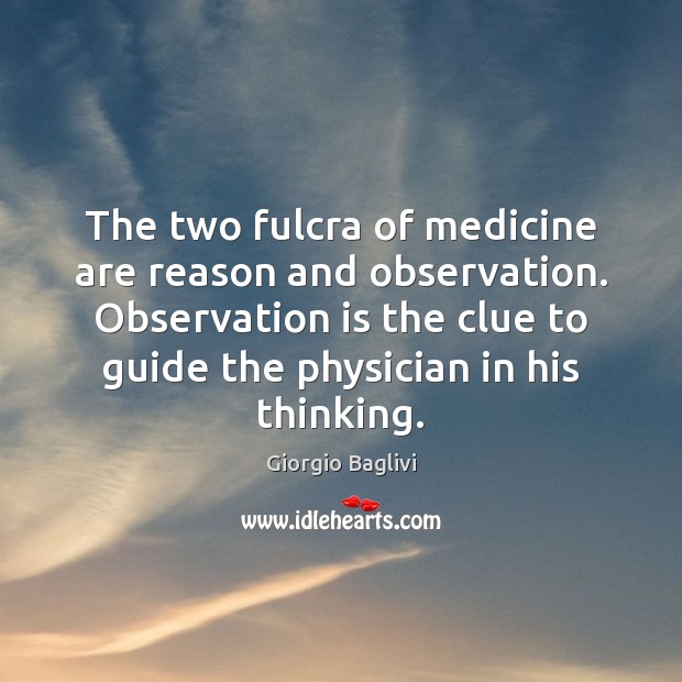 The two fulcra of medicine are reason and observation. Observation is the Giorgio Baglivi Picture Quote