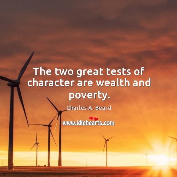 The two great tests of character are wealth and poverty. Charles A. Beard Picture Quote