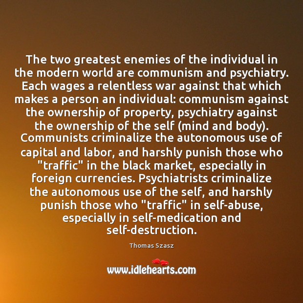 The two greatest enemies of the individual in the modern world are Thomas Szasz Picture Quote