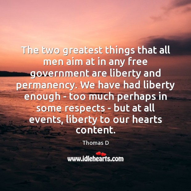The two greatest things that all men aim at in any free Thomas D Picture Quote