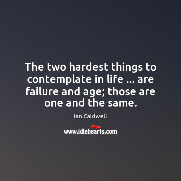 The two hardest things to contemplate in life … are failure and age; Ian Caldwell Picture Quote
