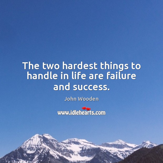 The two hardest things to handle in life are failure and success. John Wooden Picture Quote
